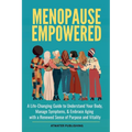 Menopause Empowered: A Life-Changing Guide to Understand Your Body, Manage Symptoms, & Embrace Aging with a Renewed Sense of Purpose and Vitality