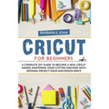Cricut for Beginners: A complete DIY guide to become a real cricut maker, mastering your cutting machine with original project ideas and design space