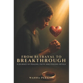 From Betrayal To Breakthrough: A Journey Of Healing, Faith, And Finding Myself