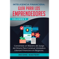 Inteligencia Financiera: Guía Para Los Emprendedores: Conviertete en Maestro del Juego del Dinero Para Construir Verdadera Libertad Financiera en Nego