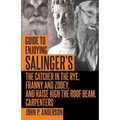 Guide to Enjoying Salinger's The Catcher in the Rye, Franny and Zooey and Raise High the Roof Beam, Carpenters