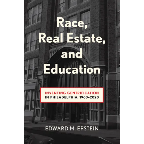 Race, Real Estate and Education: Inventing Gentrification in Philadelphia, 1960-2020