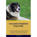 Caucasian Shepherd Dog Guide Caucasian Shepherd Dog Guide Includes: Caucasian Shepherd Dog Training, Diet, Socializing, Care, Grooming, Breeding and M