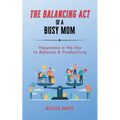 The Balancing Act of A Busy Mom: Happiness is the Key to Balance & Productivity