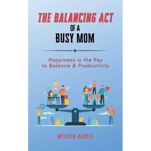 The Balancing Act of A Busy Mom: Happiness is the Key to Balance & Productivity