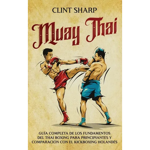 Muay Thai: Guía completa de los fundamentos del Thai Boxing para principiantes y comparación con el Kickboxing holandés