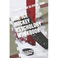 The Ice Hockey Psychology Workbook: How to Use Advanced Sports Psychology to Succeed on the Hockey Rink