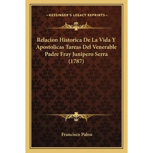 Relacion Historica De La Vida Y Apostolicas Tareas Del Venerable Padre Fray Junipero Serra (1787)