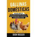 Gallinas domésticas: Una guía completa para la crianza de gallinas para principiantes, incluyendo consejos sobre la elección de la raza y la construcc