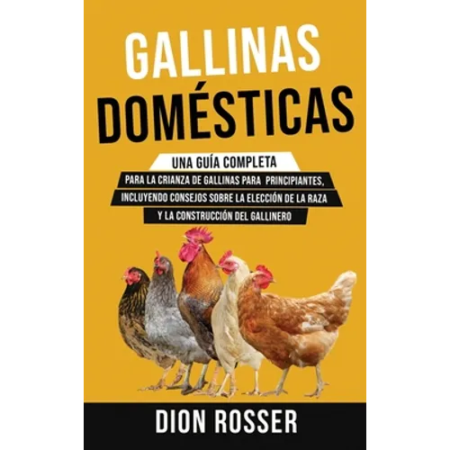 Gallinas domésticas: Una guía completa para la crianza de gallinas para principiantes, incluyendo consejos sobre la elección de la raza y la construcc