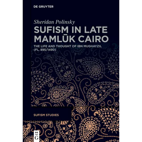 Sufism in Late Mamlūk Cairo: The Life and Thought of Ibn Mughayzil (Fl. 895/1490)