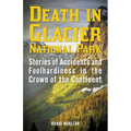 Death in Glacier National Park: Stories of Accidents and Foolhardiness in the Crown of the Continent