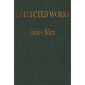 The COLLECTED WORKS of JAMES ALLEN: Complete Works of James Allen, Essays and Narratives, Huge Volume