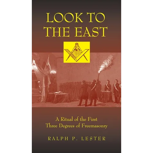 Look to the East: A Ritual of the First Three Degrees of Freemasonry