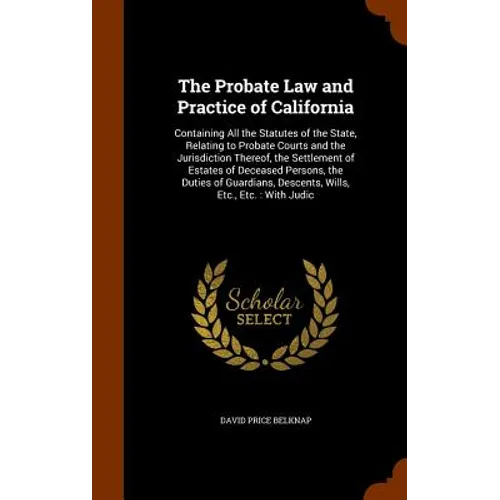 The Probate Law and Practice of California: Containing All the Statutes of the State, Relating to Probate Courts and the Jurisdiction Thereof, the Set