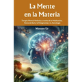 La Mente en la Materia: Terapia Mental Holística a través de la Meditación, Flores de Bach, la Fisiognomía y la Astrología
