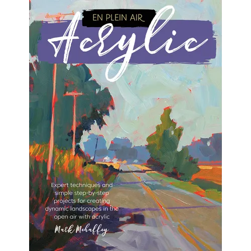 En Plein Air: Acrylic: Expert Techniques and Simple Step-By-Step Projects for Creating Dynamic Landscapes in the Open Air with Acrylic