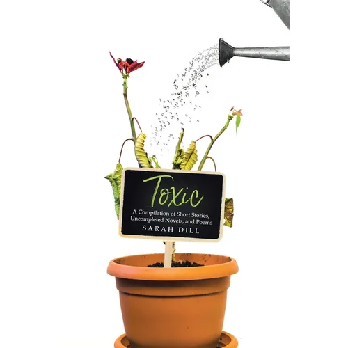 Toxic: A Compilation of Short Stories, Uncompleted Novels, and Poems