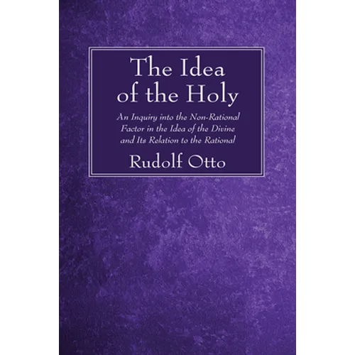 The Idea of the Holy: An Inquiry Into the Non-Rational Factor in the Idea of the Divine and Its Relation to the Rational
