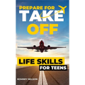 Prepare For Take Off - Life Skills for Teens: The Complete Teenagers Guide to Practical Skills for Life After High School and Beyond Travel, Budgeting