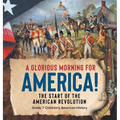 A Glorious Morning for America! The Start of the American Revolution Grade 7 Children's American History