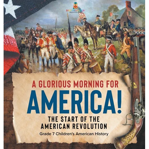 A Glorious Morning for America! The Start of the American Revolution Grade 7 Children's American History