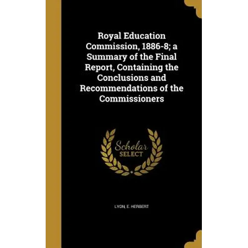 Royal Education Commission, 1886-8; a Summary of the Final Report, Containing the Conclusions and Recommendations of the Commissioners