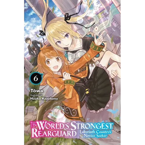The World's Strongest Rearguard: Labyrinth Country's Novice Seeker, Vol. 6 (Light Novel): Volume 6