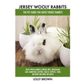 Jersey Wooly Rabbits: Jersey Wooly Rabbits General Info, Purchasing, Care, Marketing, Keeping, Health, Supplies, Food, Breeding and More Inc