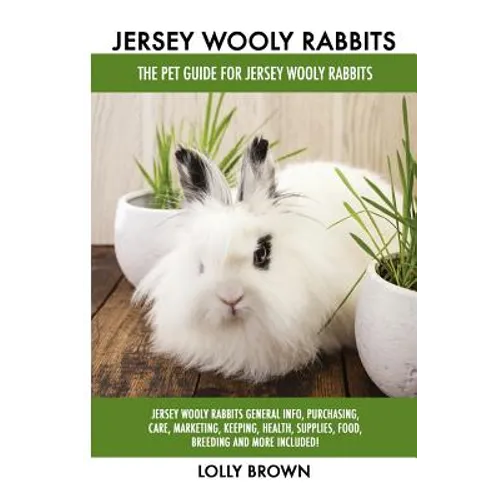 Jersey Wooly Rabbits: Jersey Wooly Rabbits General Info, Purchasing, Care, Marketing, Keeping, Health, Supplies, Food, Breeding and More Inc