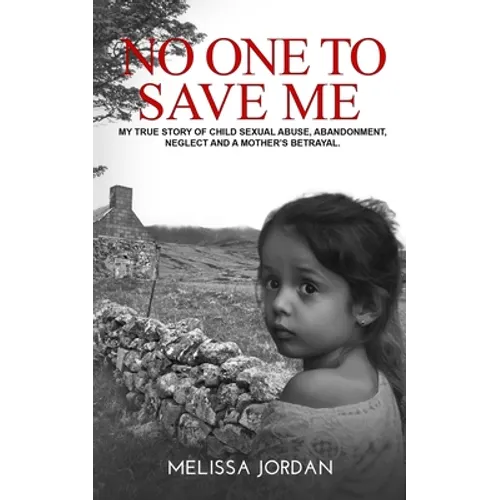 No One to Save Me: A true story of child sexual abuse, abandonment, neglect and a mother's betrayal. This is how I survived.