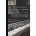 Five Thousand Musical Terms: A Complete Dictionary of Latin, Greek, Hebrew, Italian, French, German, Spanish, English, and Such Other Words, Phrase