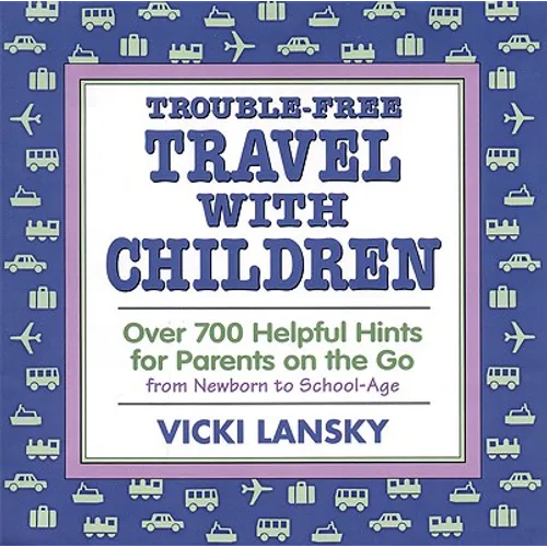 Trouble-Free Travel with Children: Over 700 Helpful Hints for Parents on the Go