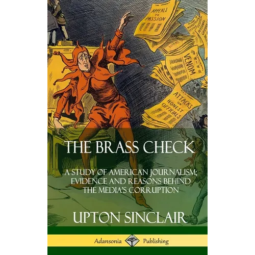 The Brass Check: A Study of American Journalism; Evidence and Reasons Behind the Media's Corruption (Hardcover)