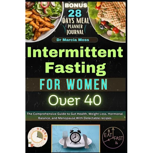 Intermittent Fasting for Women Over 40: The Comprehensive Guide to Gut Health, Weight Loss, Hormonal Balance, and Menopause with Delectable Recipes