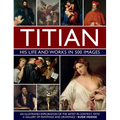 Titian: His Life and Works: An Illustrated Exploration of the Artist in Context, with a Gallery of His Paintings and Drawings