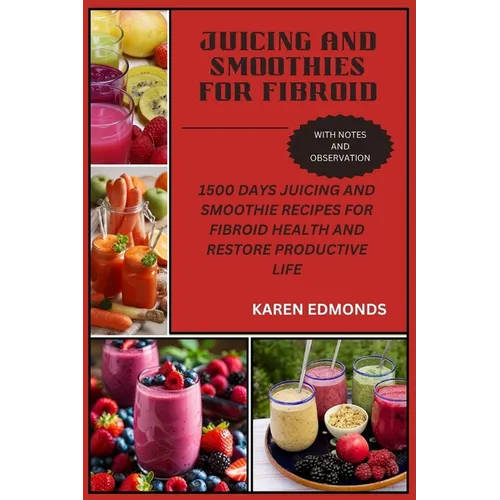 Juicing and Smoothies for Fibroid: 1500 Days Juicing and Smoothie Recipes for Fibroid Health and Restore Productive Life