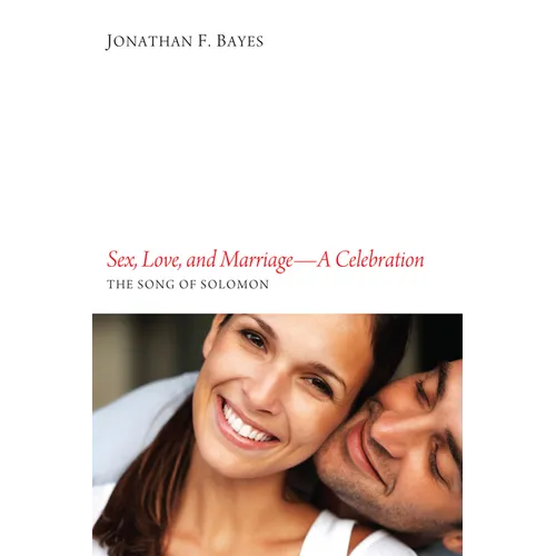 Sex, Love, and Marriage--A Celebration: The Song of Solomon