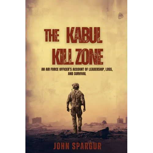 The Kabul Kill Zone: An Air Force Officer's Account of Leadership, Loss, and Survival