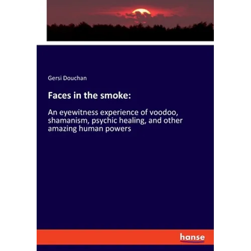 Faces in the smoke: An eyewitness experience of voodoo, shamanism, psychic healing, and other amazing human powers