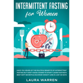 Intermittent Fasting for Women: Have You Heard of The Multiple Benefits of Intermittent Fasting but Don't Know Where to Start? Learn Fasting's Best Ke