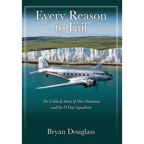 Every Reason to Fail: The Unlikely Story of Miss Montana and the D-Day Squadron
