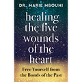 Healing the Five Wounds of the Heart: Free Yourself from the Bonds of the Past