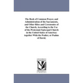 The Book of Common Prayer, and Administration of the Sacraments, and Other Rites and Ceremonies of the Church, According to the Use of the Protestant
