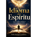 El Idioma del Espíritu: ¿Cómo saber cuando es Dios quien nos habla?