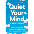 Quiet Your Mind: A Men's Guide: Practical Techniques to Stop Overthinking and Take Charge of Your Life