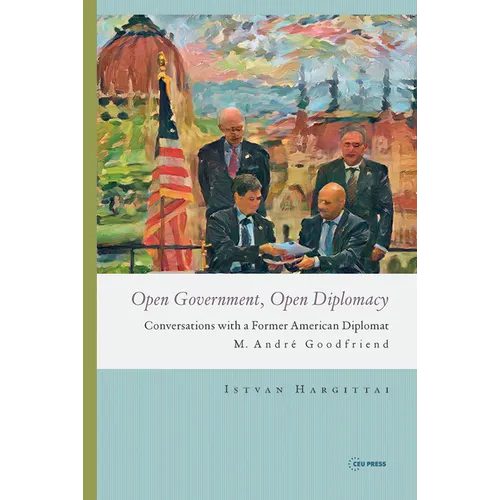 Open Government, Open Diplomacy: Conversations with a Former American Diplomat M. André Goodfriend