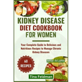 Kidney Disease Diet Cookbook for Women: Your Complete Guide to Delicious and Nutritious Recipes to Manage Chronic Kidney Diseases