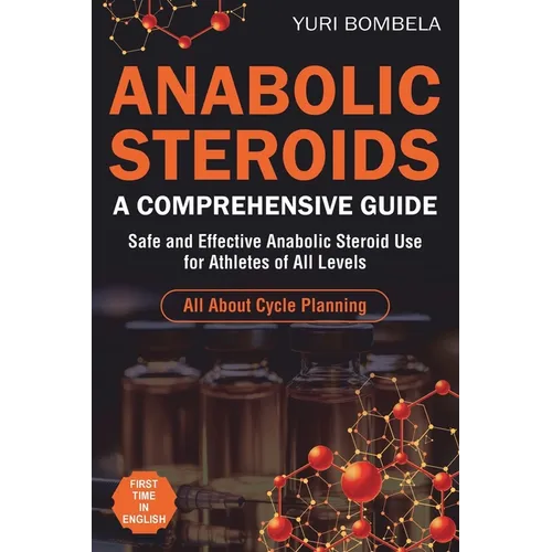 Anabolic Steroids. A Comprehensive Guide: Safe and Effective Anabolic Steroid Use for Athletes of All Levels. All about cycle planning, In-Depth Profi