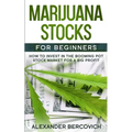 Marijuana Stocks for Beginners: How to Invest in the Booming Pot Stock Market for a Big Profit